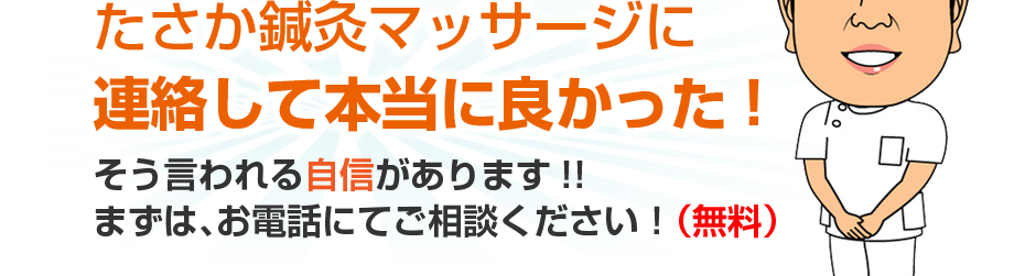 たさか鍼灸マッサージに連絡して本当に良かった!そう言われる自信があります!!まずは、お電話にてご相談ください!(無料)